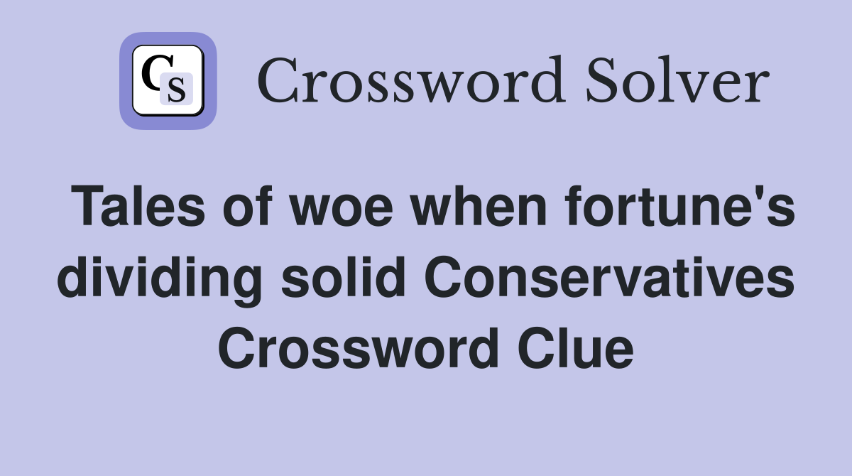 Tales of woe when fortune's dividing solid Conservatives Crossword Clue