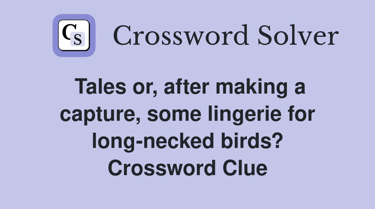 Tales or, after making a capture, some lingerie for long-necked birds? Crossword Clue