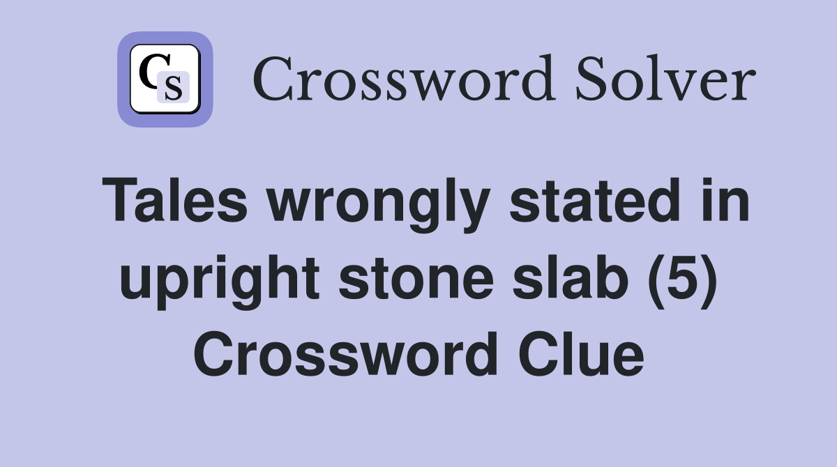 Tales wrongly stated in upright stone slab (5) Crossword Clue