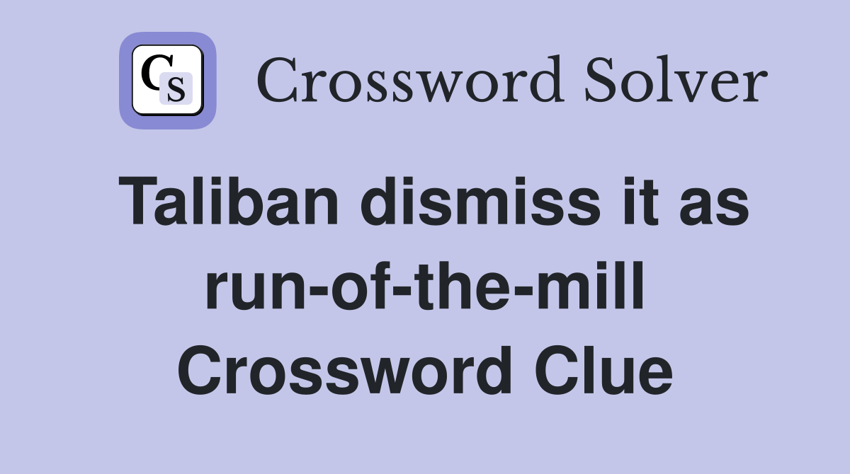 Taliban dismiss it as run-of-the-mill Crossword Clue