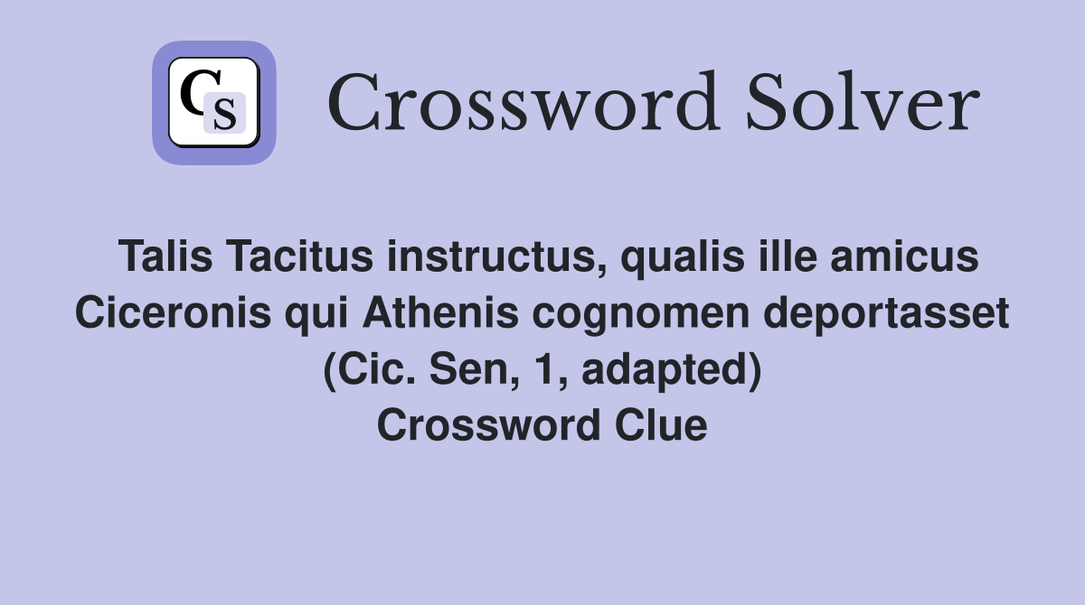Talis Tacitus instructus, qualis ille amicus Ciceronis qui Athenis cognomen deportasset (Cic. Sen, 1, adapted) Crossword Clue