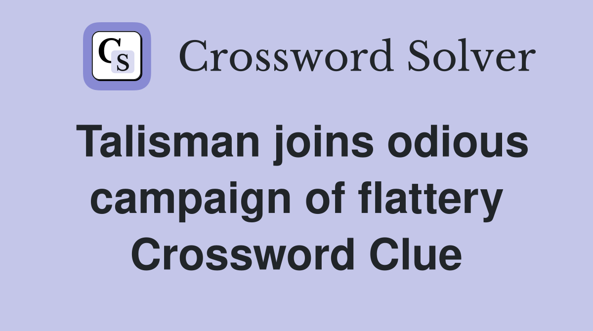 Talisman joins odious campaign of flattery Crossword Clue