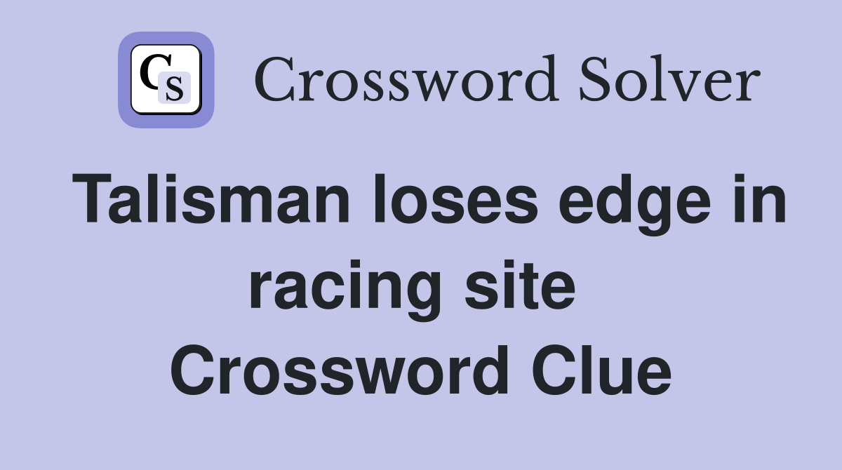 Talisman loses edge in racing site  Crossword Clue