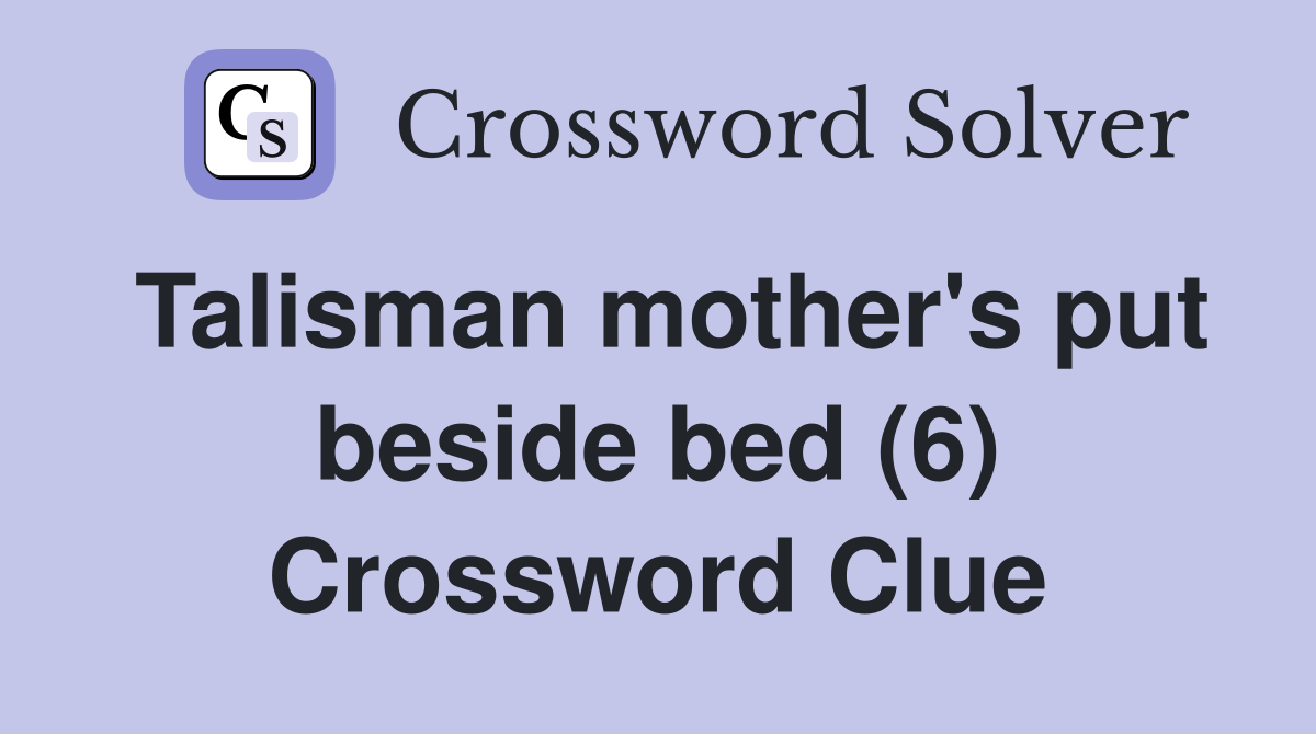 Talisman mother's put beside bed (6) Crossword Clue
