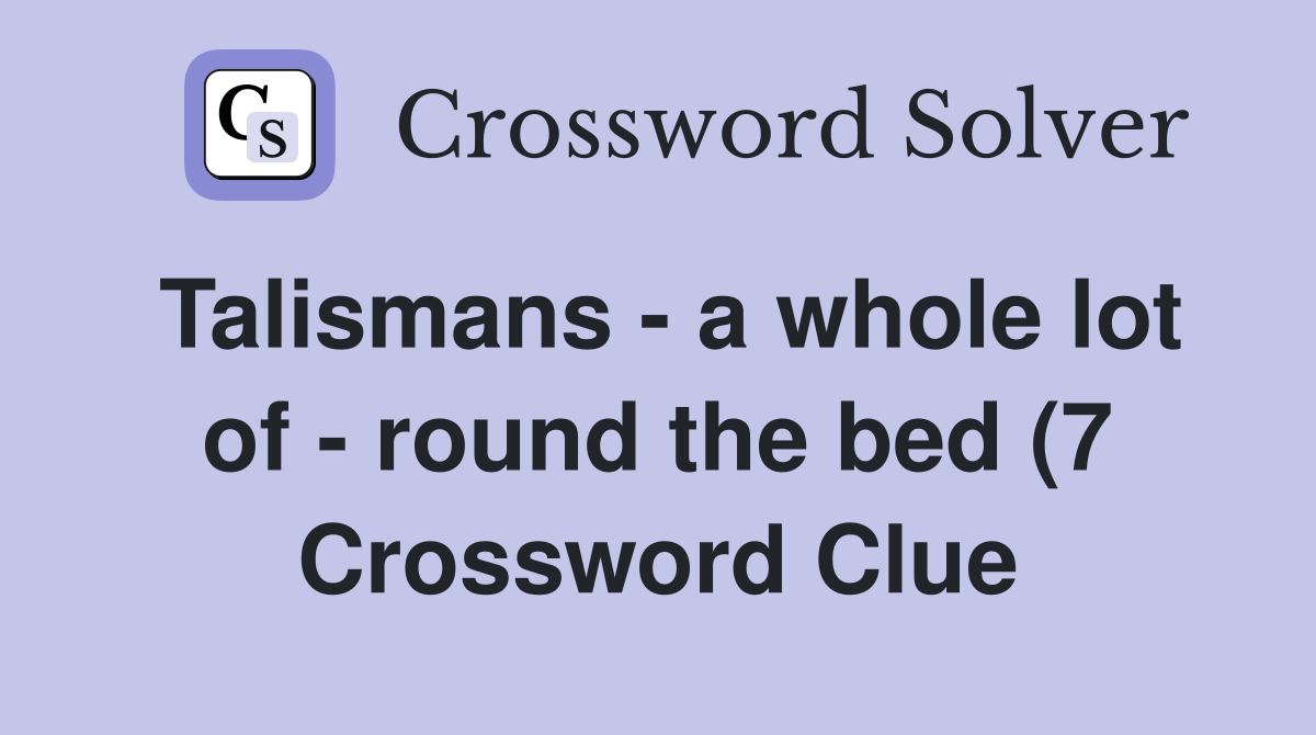 Talismans a whole lot of round the bed (7) Crossword Clue Answers Talismans a whole lot of round the bed (7) Crossword Clue Answers