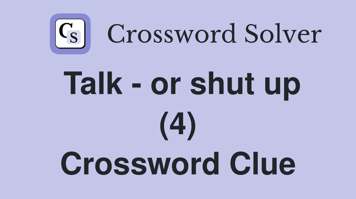 Talk - or shut up (4) Crossword Clue