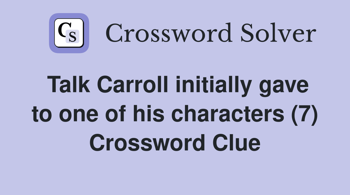 Talk Carroll initially gave to one of his characters (7) Crossword Clue