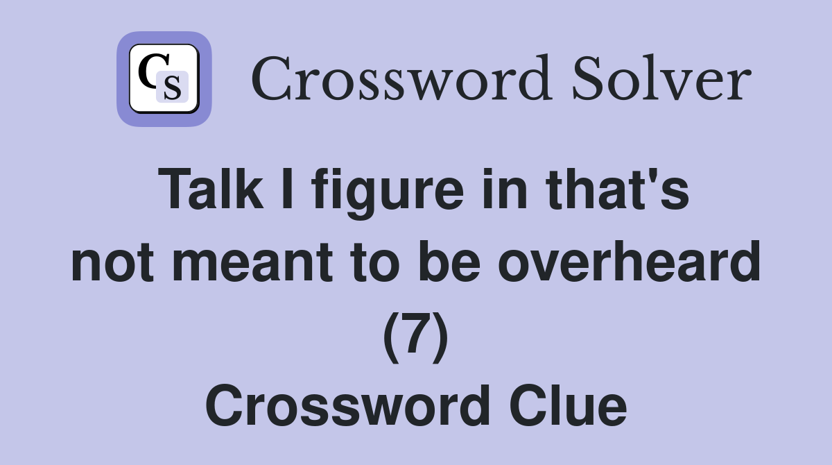 Talk I figure in that's not meant to be overheard (7) Crossword Clue