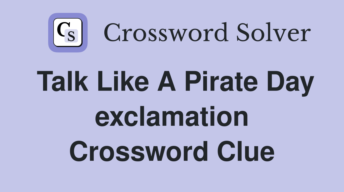 Talk Like A Pirate Day exclamation Crossword Clue