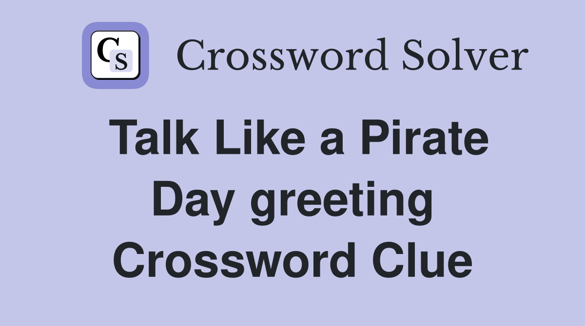 Talk Like a Pirate Day greeting Crossword Clue