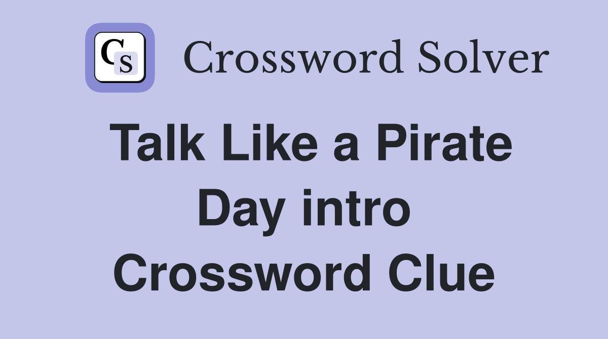 Talk Like a Pirate Day intro Crossword Clue