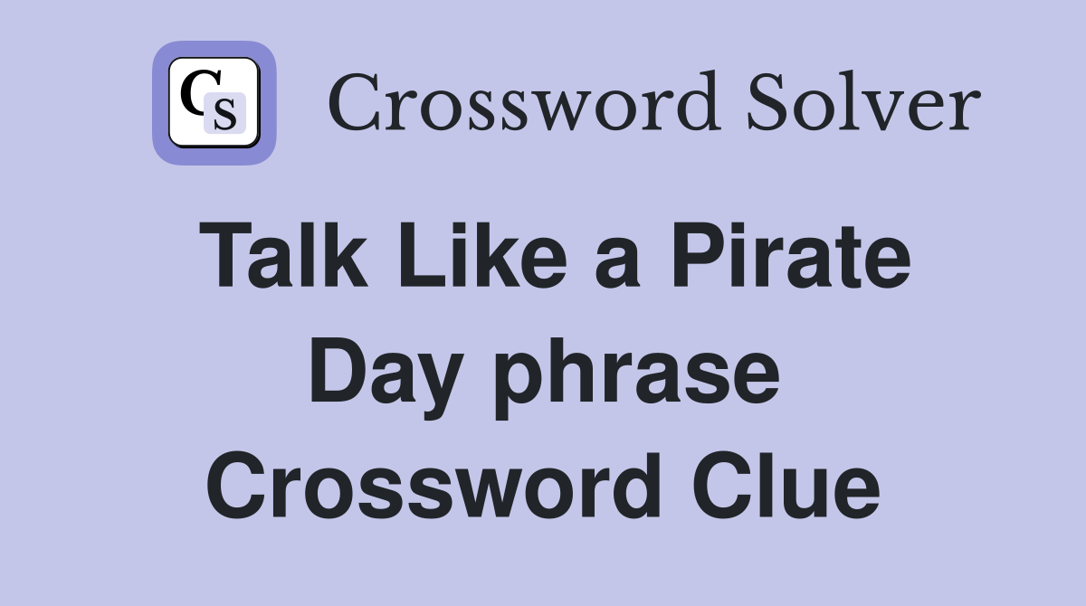 Talk Like a Pirate Day phrase Crossword Clue