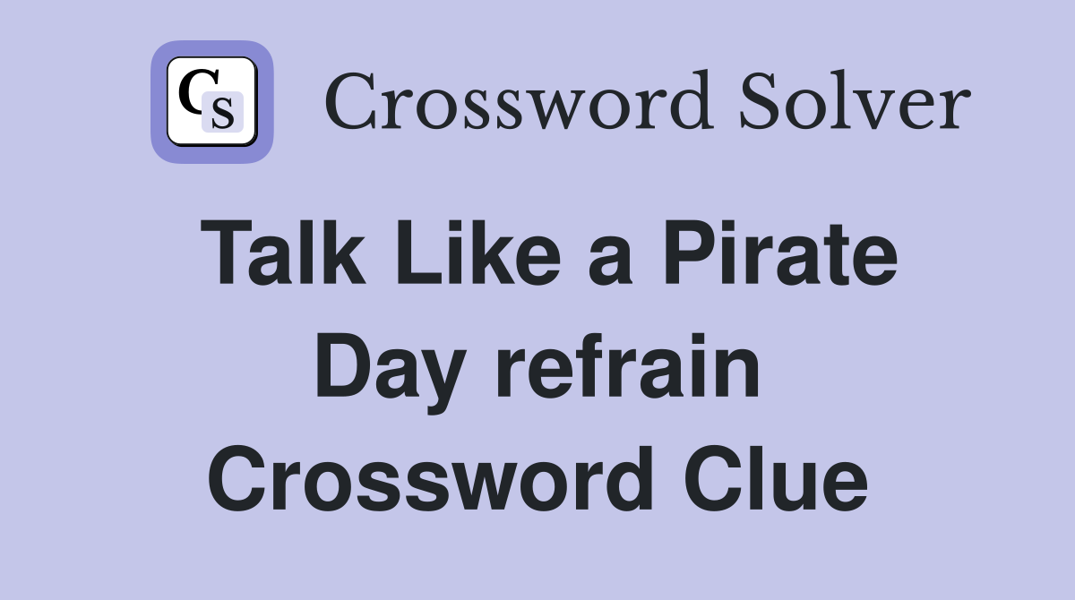 Talk Like a Pirate Day refrain Crossword Clue