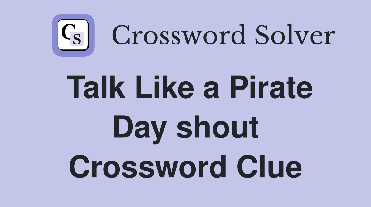 Talk Like a Pirate Day shout Crossword Clue