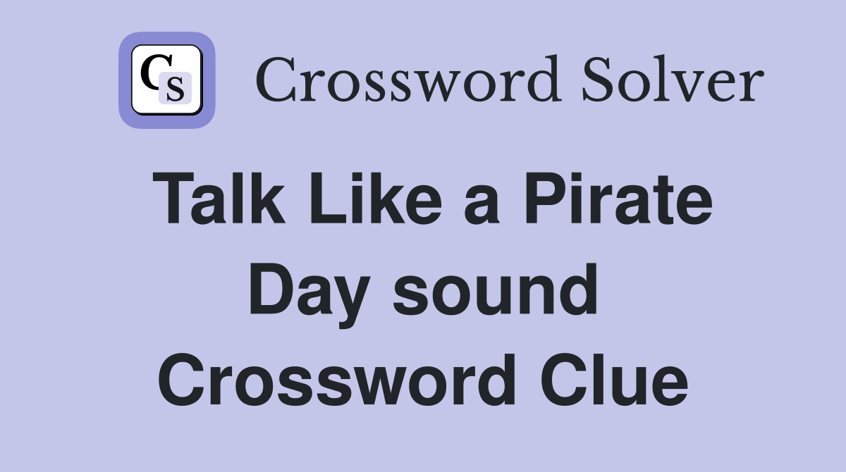 Talk Like a Pirate Day sound Crossword Clue