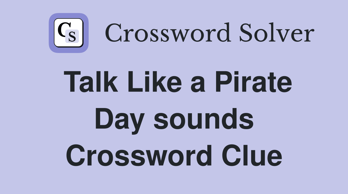 Talk Like a Pirate Day sounds Crossword Clue