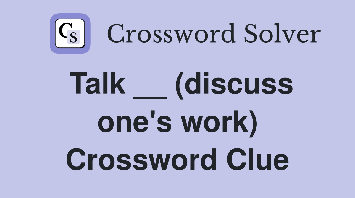 Talk __ (discuss one's work) Crossword Clue