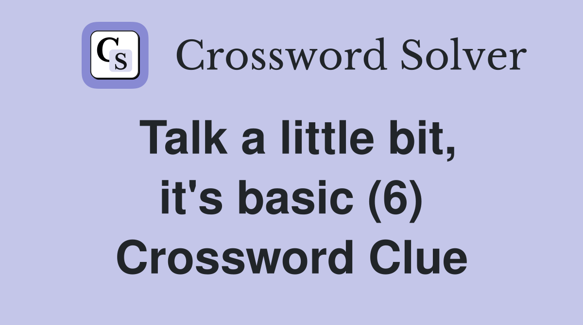 Talk a little bit, it's basic (6) Crossword Clue