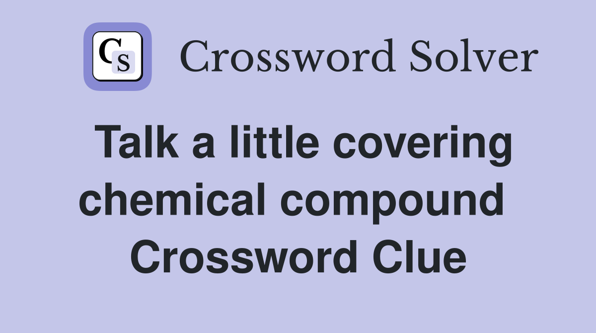 Talk a little covering chemical compound  Crossword Clue