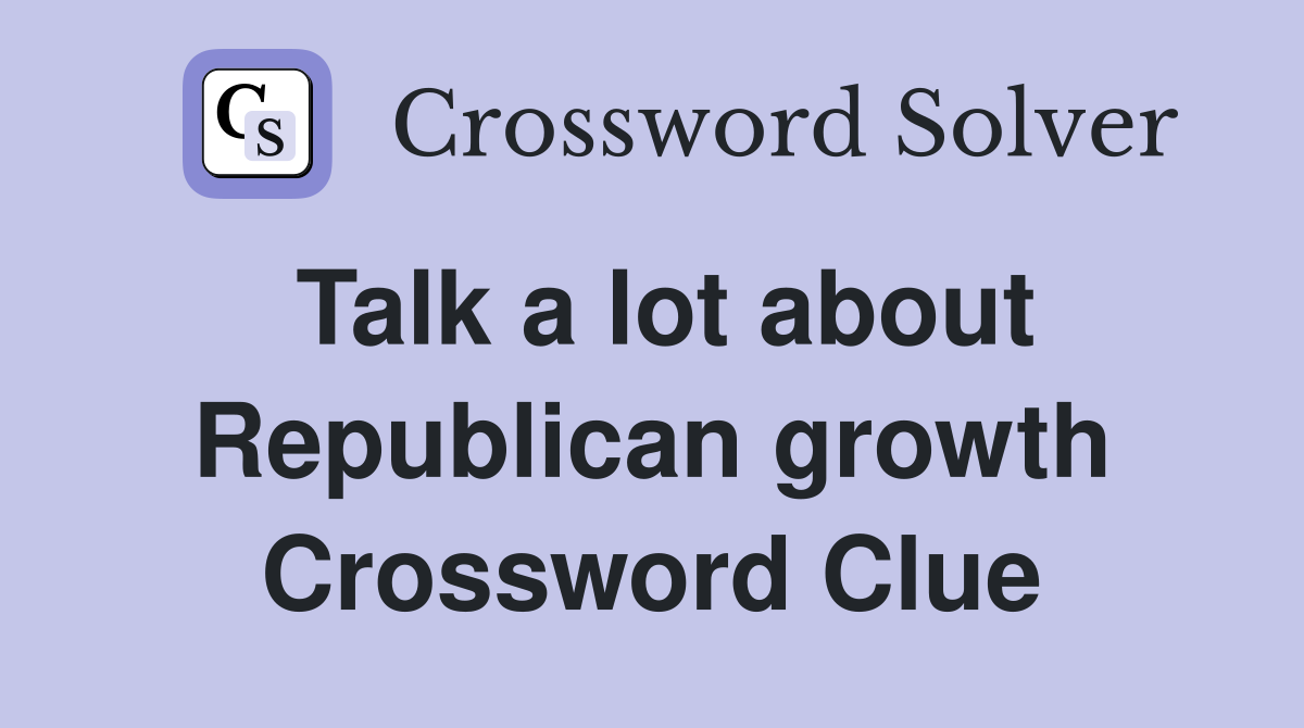Talk a lot about Republican growth Crossword Clue