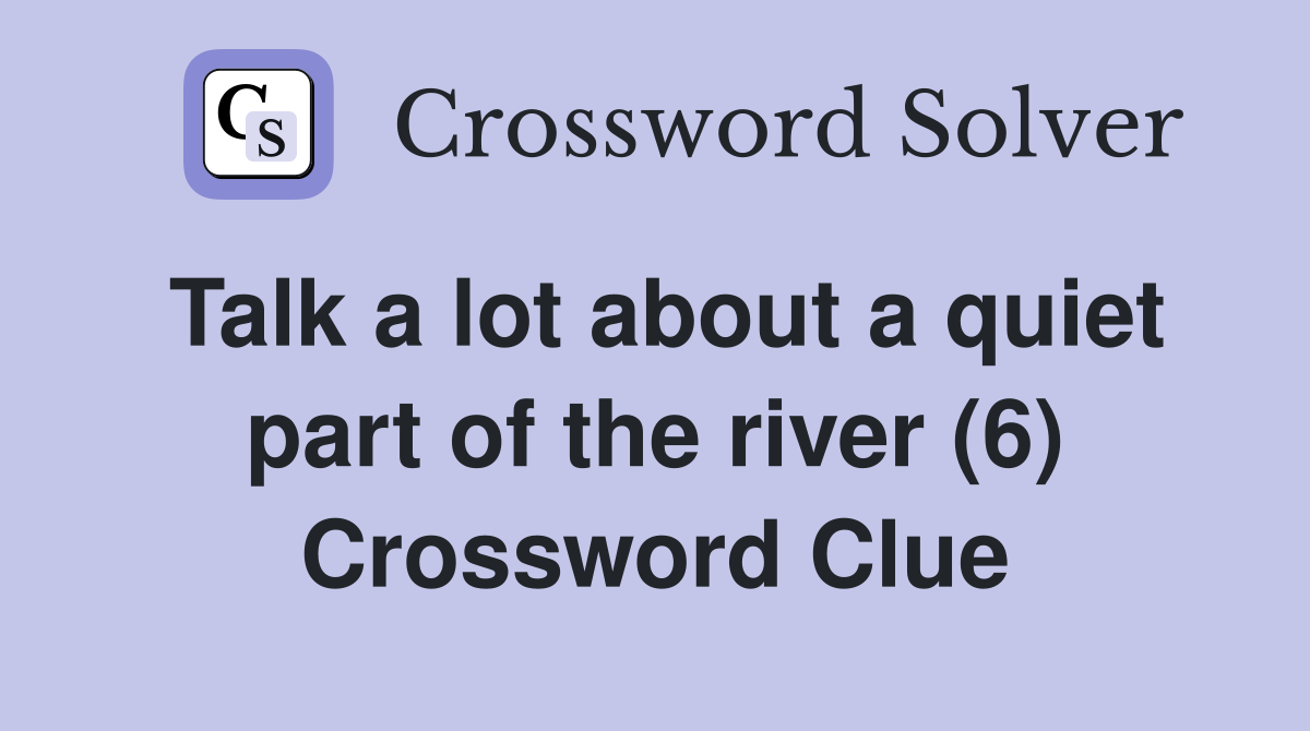 Talk a lot about a quiet part of the river (6) Crossword Clue