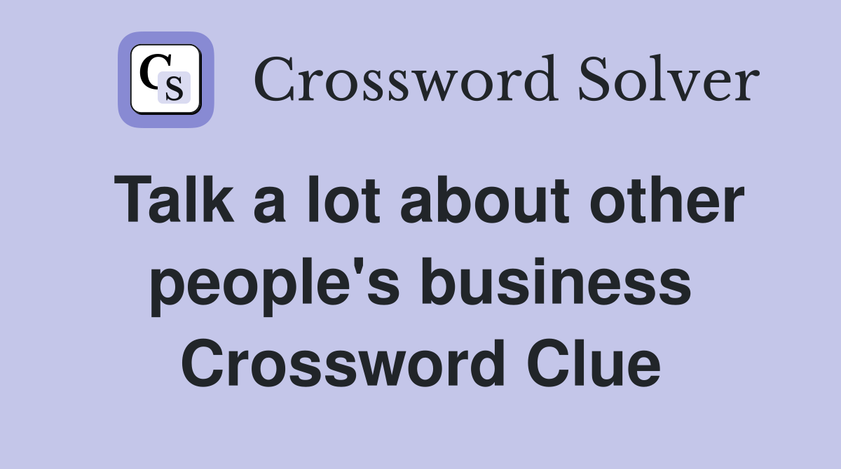 Talk a lot about other people's business Crossword Clue