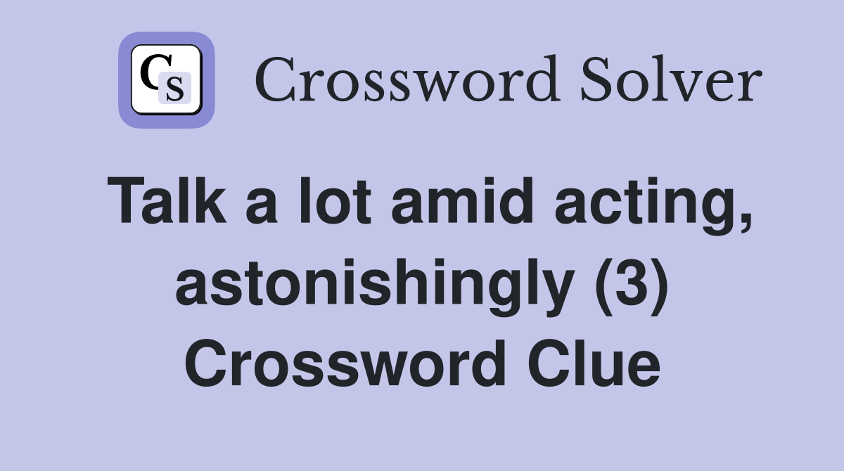 Talk a lot amid acting, astonishingly (3) Crossword Clue