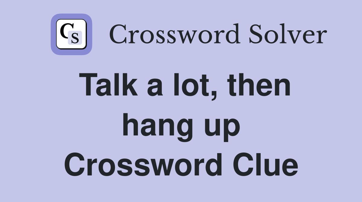 Talk a lot, then hang up Crossword Clue