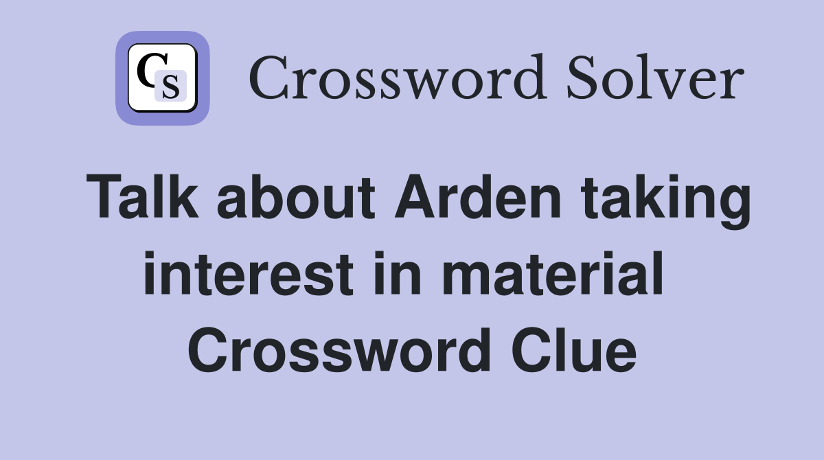 Talk about Arden taking interest in material  Crossword Clue
