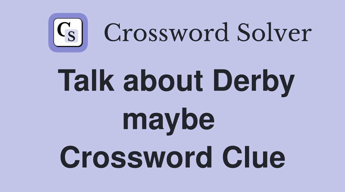 Talk about Derby maybe  Crossword Clue