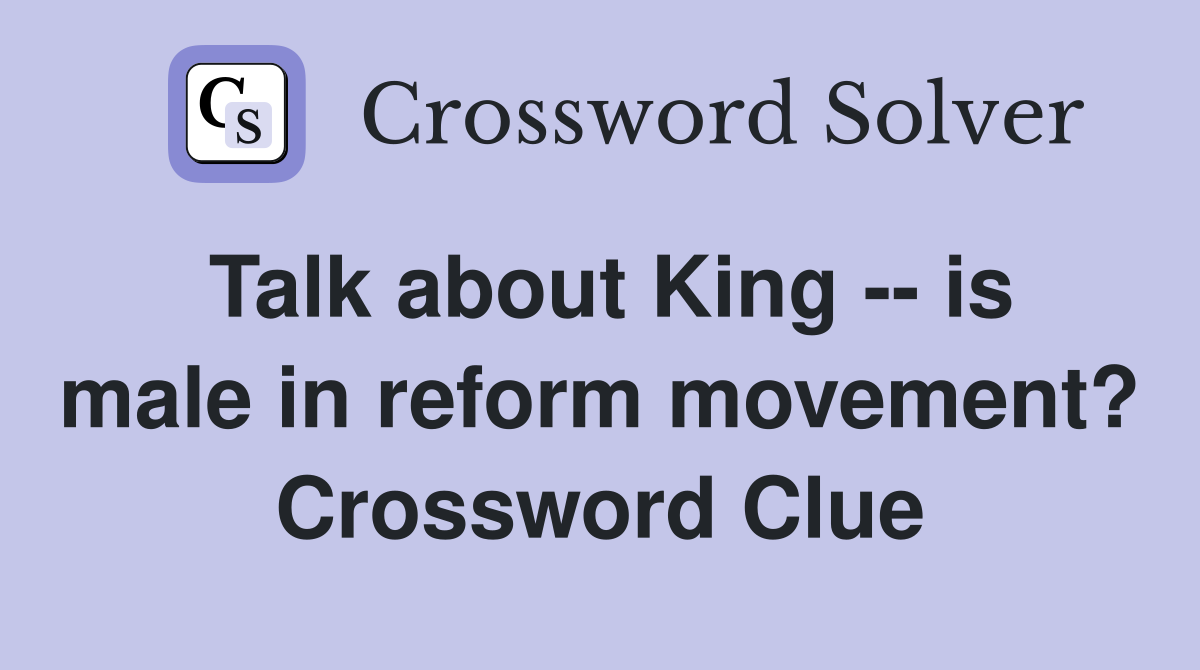 Talk about King -- is male in reform movement? Crossword Clue