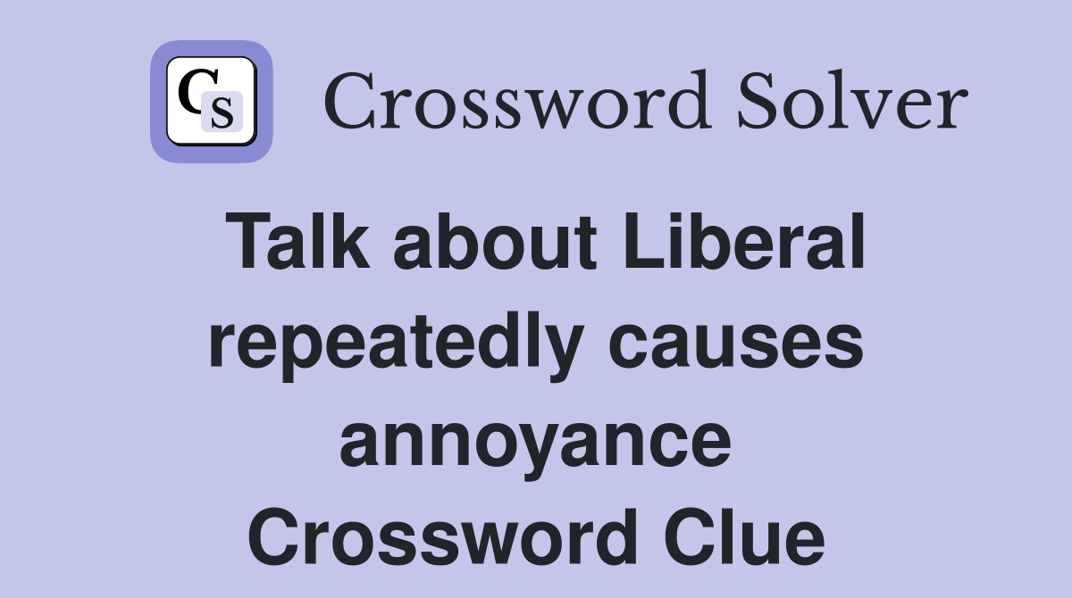 Talk about Liberal repeatedly causes annoyance Crossword Clue