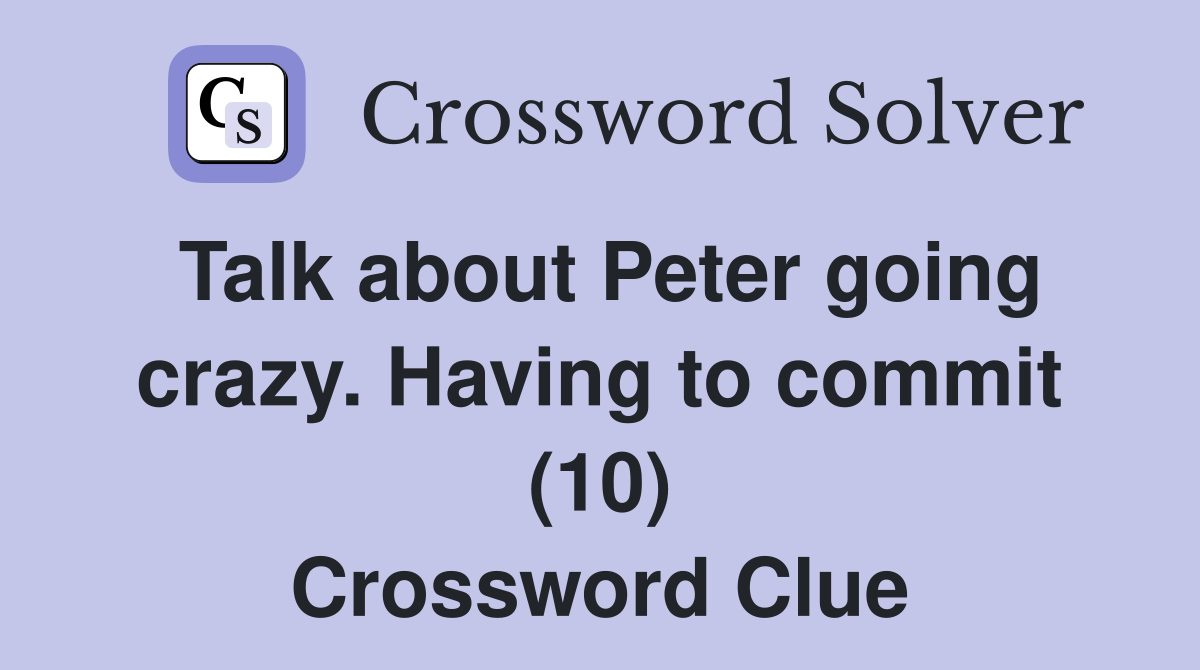 Talk about Peter going crazy. Having to commit (10) Crossword Clue