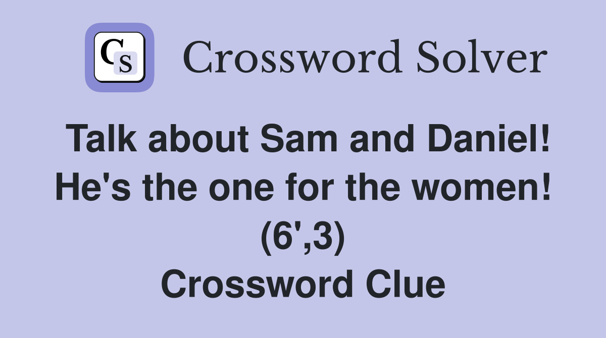Talk about Sam and Daniel! He's the one for the women! (6',3) Crossword Clue