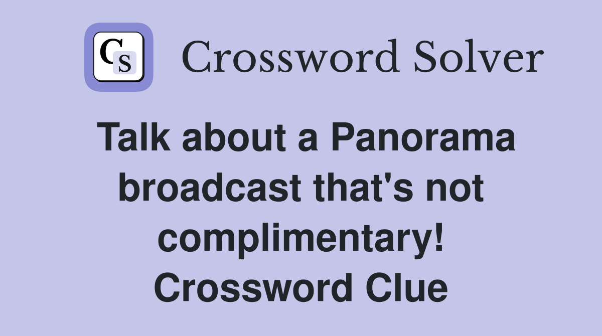 Talk about a Panorama broadcast that's not complimentary! Crossword Clue