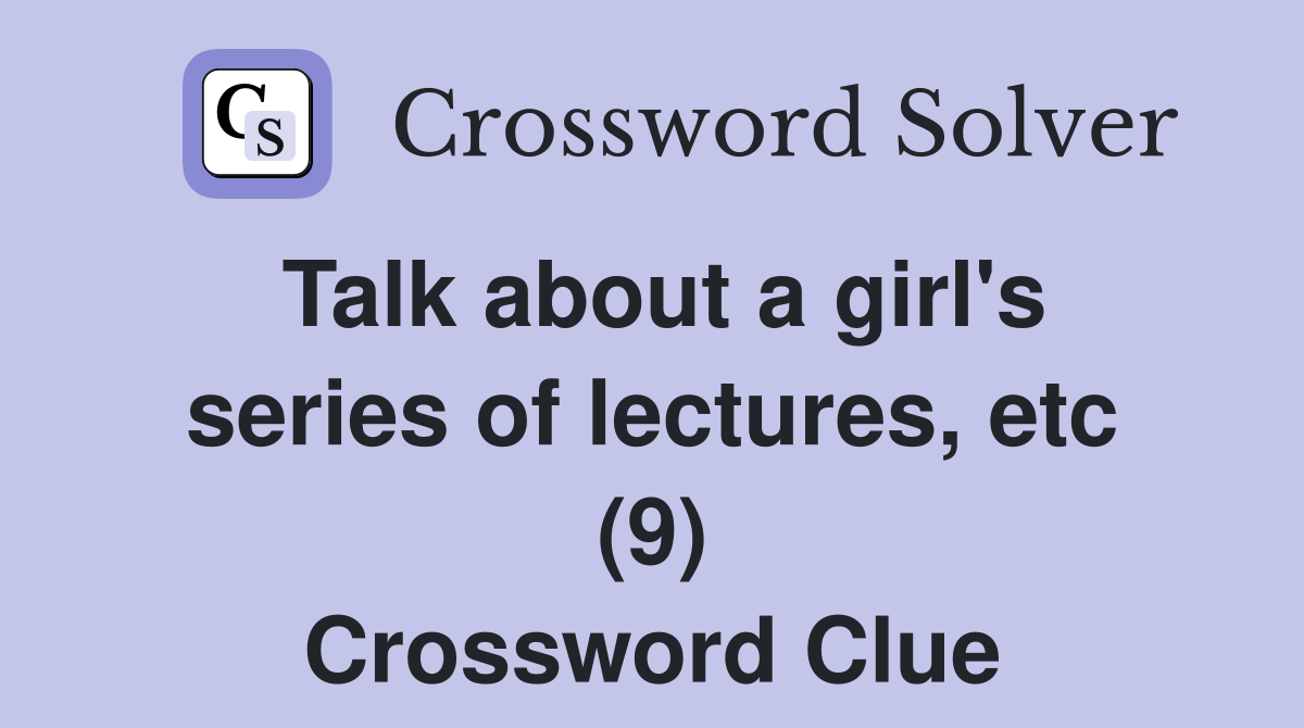 Talk about a girl's series of lectures, etc (9) Crossword Clue