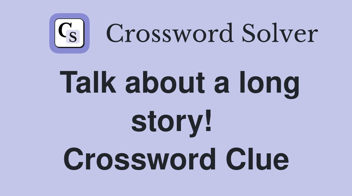 Talk about a long story!  Crossword Clue