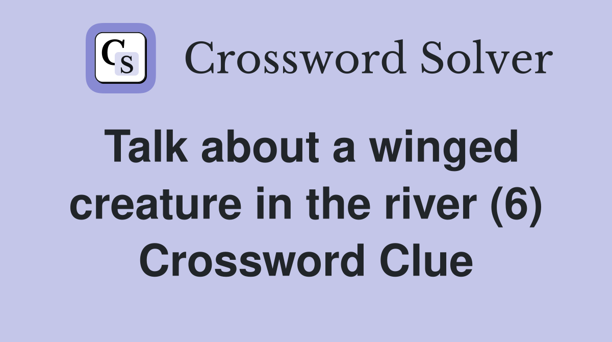 Talk about a winged creature in the river (6) Crossword Clue