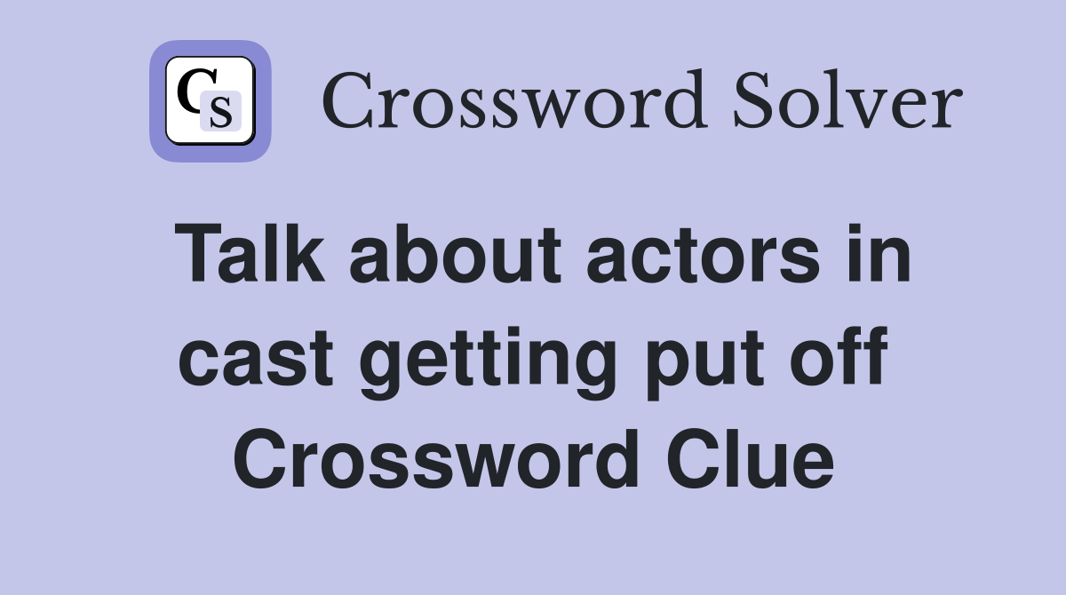 Talk about actors in cast getting put off Crossword Clue