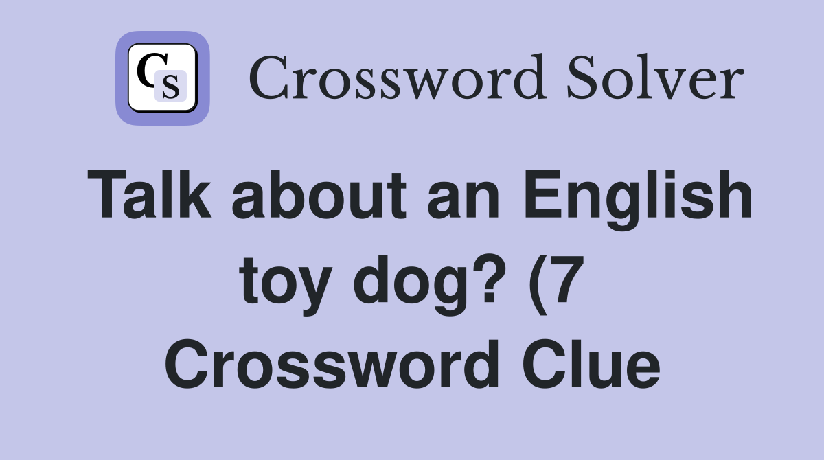 Talk about an English toy dog? (7) Crossword Clue Answers Crossword Talk about an English toy dog? (7) Crossword Clue Answers Crossword