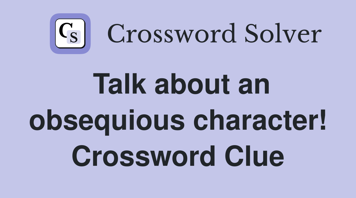 Talk about an obsequious character! Crossword Clue