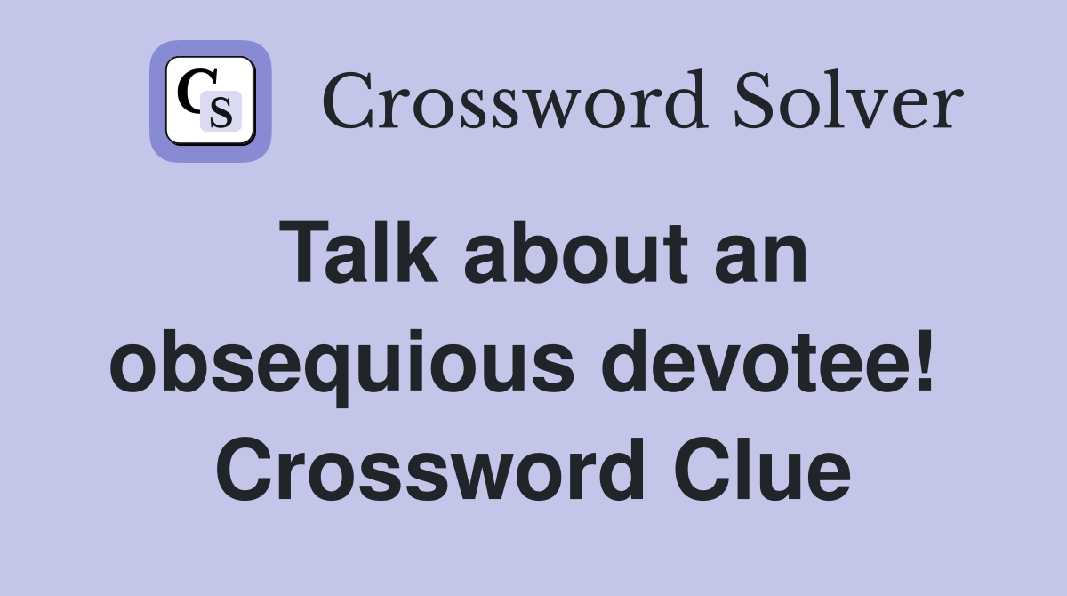 Talk about an obsequious devotee!  Crossword Clue