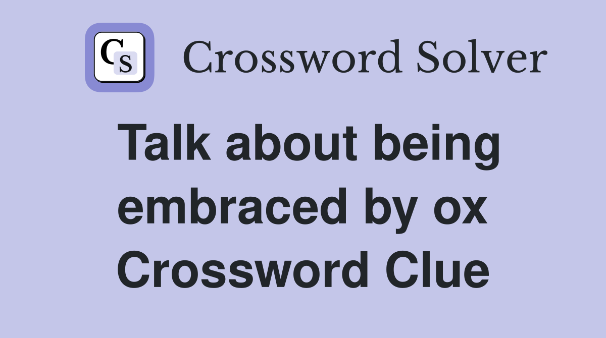 Talk about being embraced by ox Crossword Clue