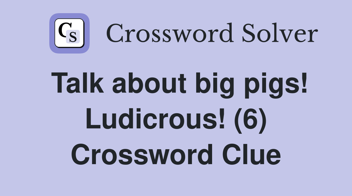 Talk about big pigs! Ludicrous! (6) Crossword Clue