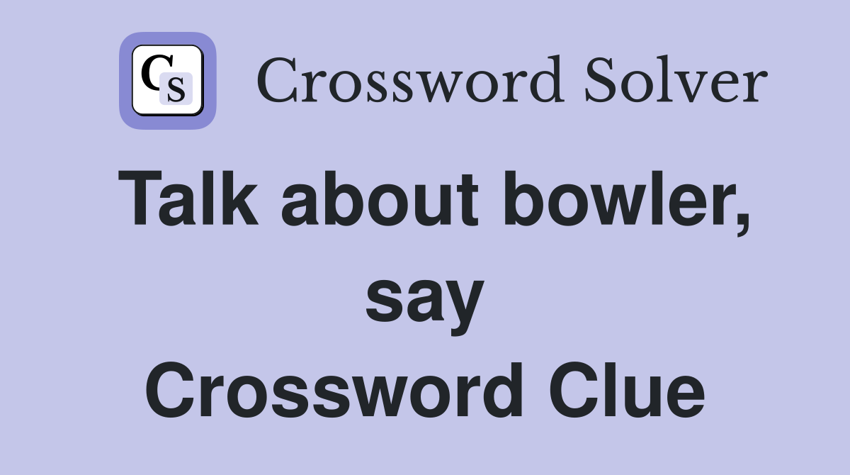 Talk about bowler, say Crossword Clue