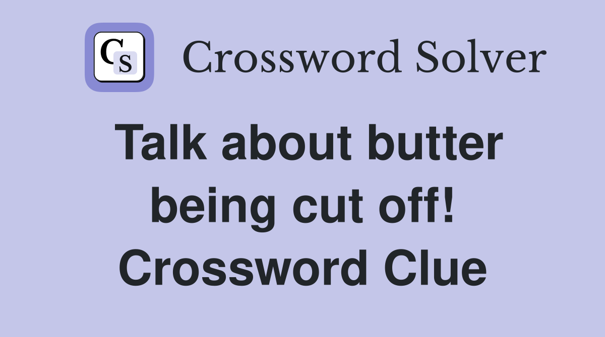 Talk about butter being cut off! Crossword Clue