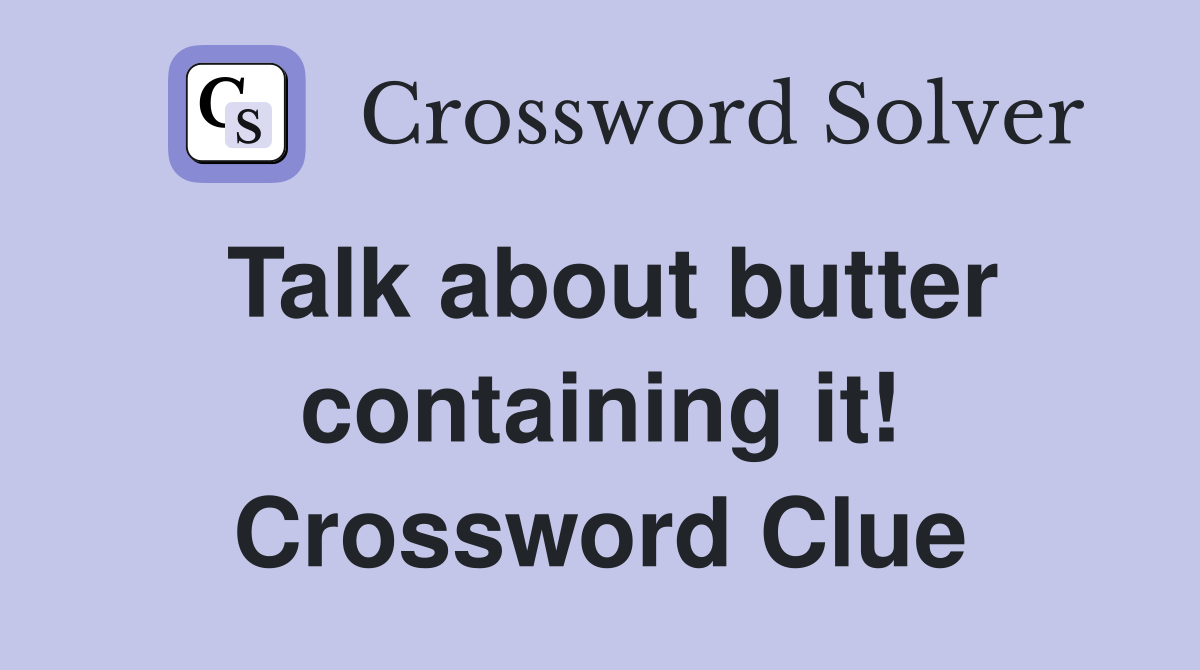 Talk about butter containing it! Crossword Clue