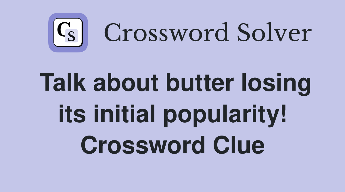 Talk about butter losing its initial popularity! Crossword Clue