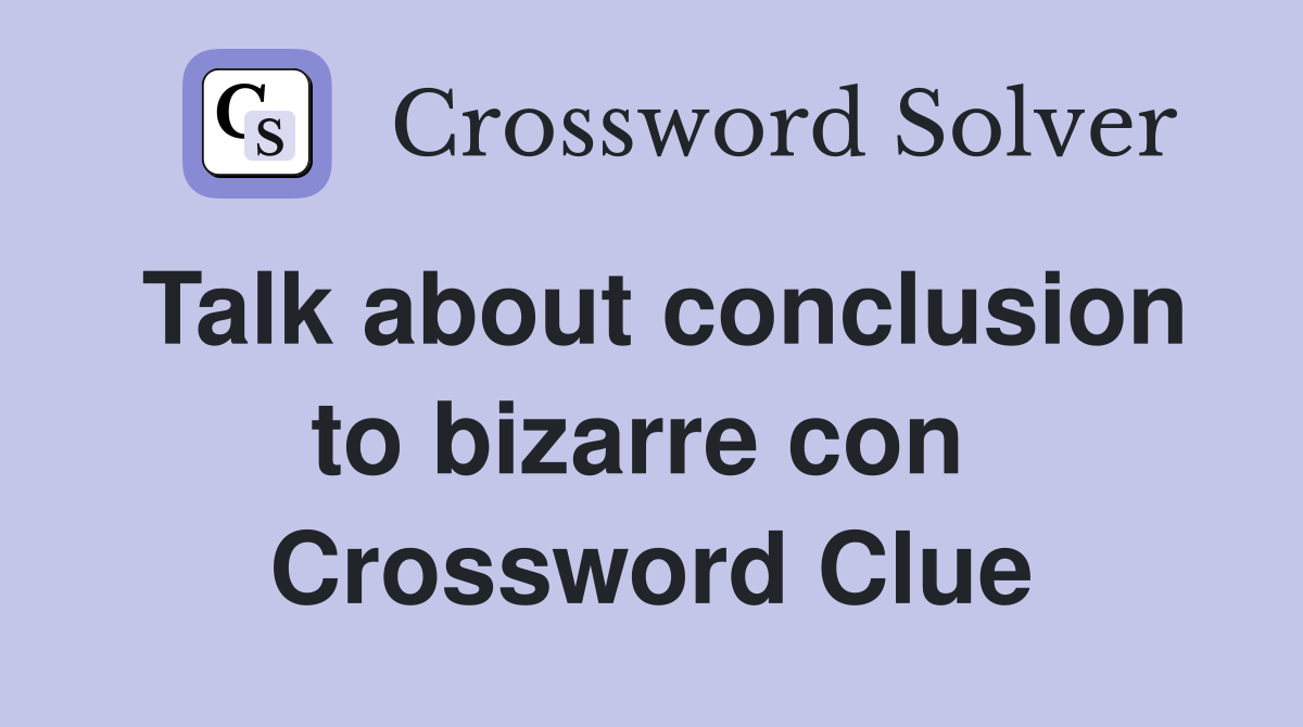 Talk about conclusion to bizarre con  Crossword Clue