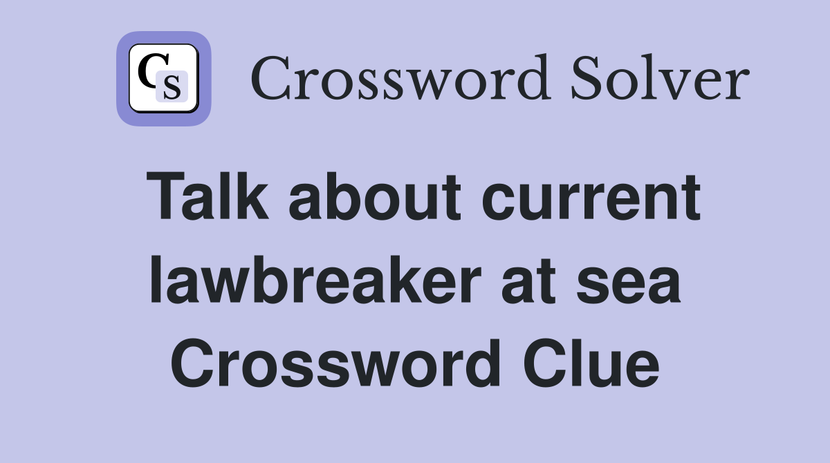 Talk about current lawbreaker at sea Crossword Clue